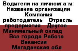 Водители на личном а/м › Название организации ­ Компания-работодатель › Отрасль предприятия ­ Другое › Минимальный оклад ­ 1 - Все города Работа » Вакансии   . Магаданская обл.,Магадан г.